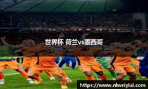 世界杯 荷兰vs墨西哥
