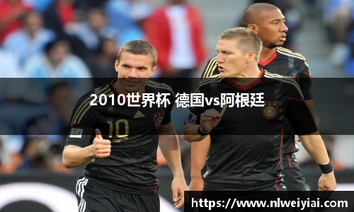 2010世界杯 德国vs阿根廷