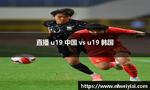 直播 u19 中国 vs u19 韩国