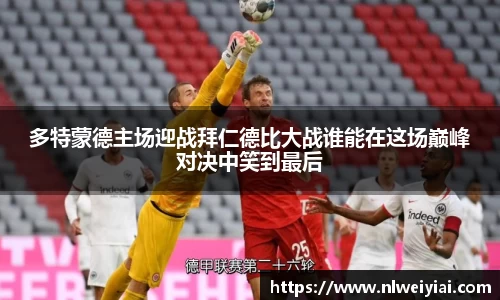 多特蒙德主场迎战拜仁德比大战谁能在这场巅峰对决中笑到最后