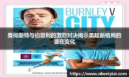 曼彻斯特与伯恩利的激烈对决揭示英超新格局的潜在变化