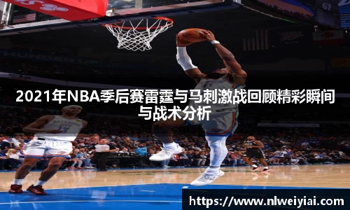 2021年NBA季后赛雷霆与马刺激战回顾精彩瞬间与战术分析