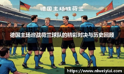 德国主场迎战荷兰球队的精彩对决与历史回顾