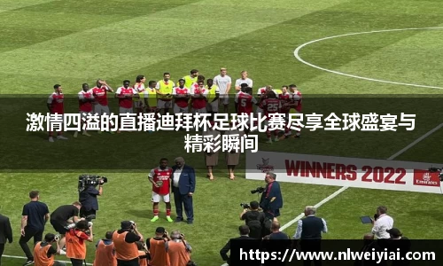 激情四溢的直播迪拜杯足球比赛尽享全球盛宴与精彩瞬间