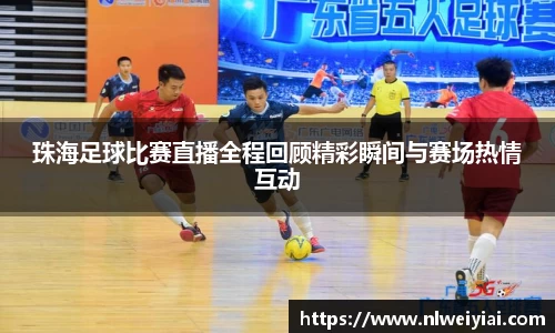 珠海足球比赛直播全程回顾精彩瞬间与赛场热情互动