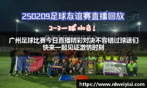 广州足球比赛今日直播精彩对决不容错过球迷们快来一起见证激情时刻