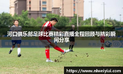河口俱乐部足球比赛精彩直播全程回顾与精彩瞬间分享