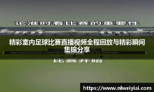 精彩室内足球比赛直播视频全程回放与精彩瞬间集锦分享