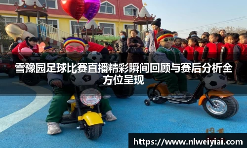 雪豫园足球比赛直播精彩瞬间回顾与赛后分析全方位呈现