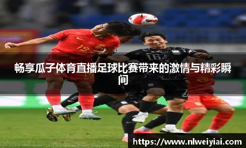 畅享瓜子体育直播足球比赛带来的激情与精彩瞬间