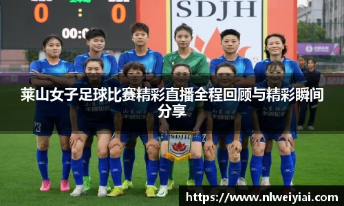 莱山女子足球比赛精彩直播全程回顾与精彩瞬间分享