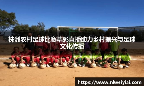 株洲农村足球比赛精彩直播助力乡村振兴与足球文化传播
