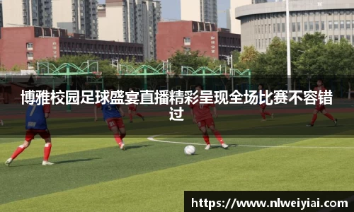 博雅校园足球盛宴直播精彩呈现全场比赛不容错过