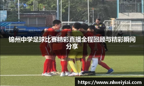 锦州中学足球比赛精彩直播全程回顾与精彩瞬间分享