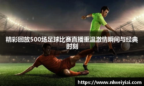 精彩回放500场足球比赛直播重温激情瞬间与经典时刻