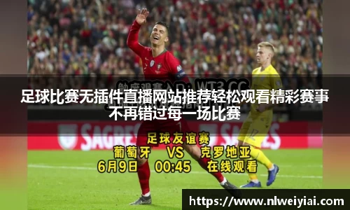 足球比赛无插件直播网站推荐轻松观看精彩赛事不再错过每一场比赛