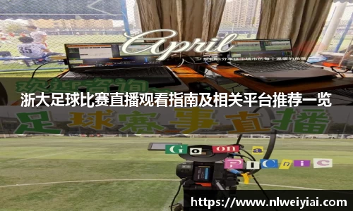 浙大足球比赛直播观看指南及相关平台推荐一览