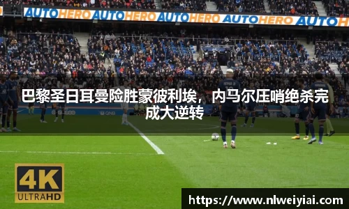 巴黎圣日耳曼险胜蒙彼利埃，内马尔压哨绝杀完成大逆转