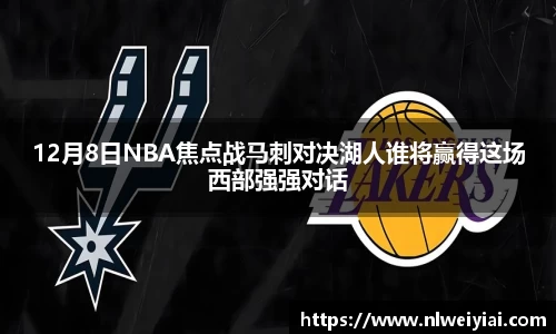 12月8日NBA焦点战马刺对决湖人谁将赢得这场西部强强对话