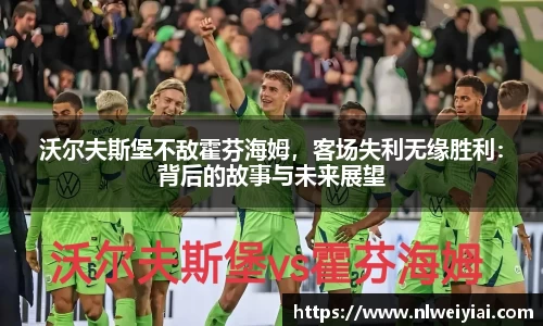 沃尔夫斯堡不敌霍芬海姆，客场失利无缘胜利：背后的故事与未来展望